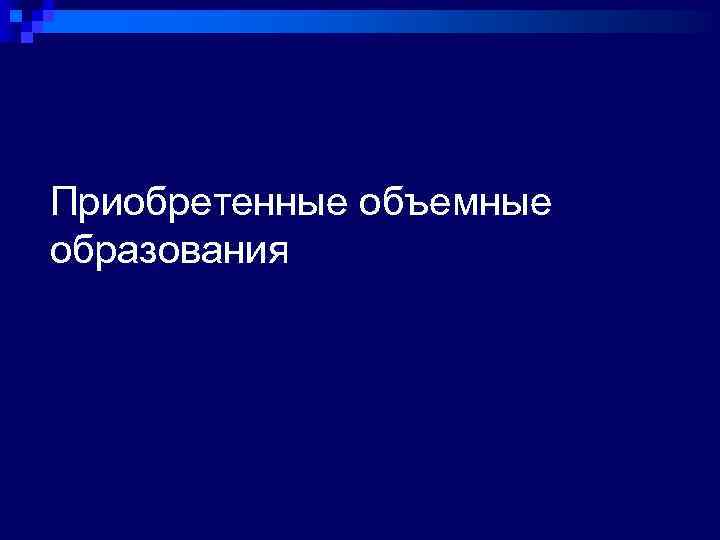 Приобретенные объемные образования 