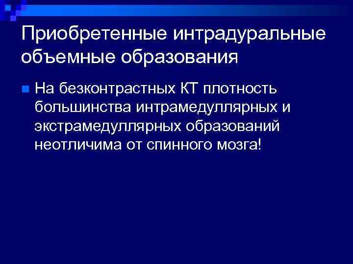 Приобретенные интрадуральные объемные образования n На безконтрастных КТ плотность большинства интрамедуллярных и экстрамедуллярных образований