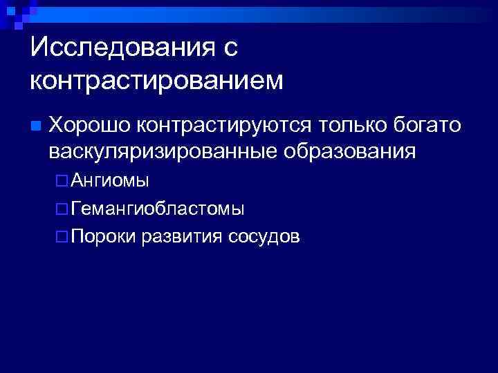 Исследования с контрастированием n Хорошо контрастируются только богато васкуляризированные образования ¨ Ангиомы ¨ Гемангиобластомы