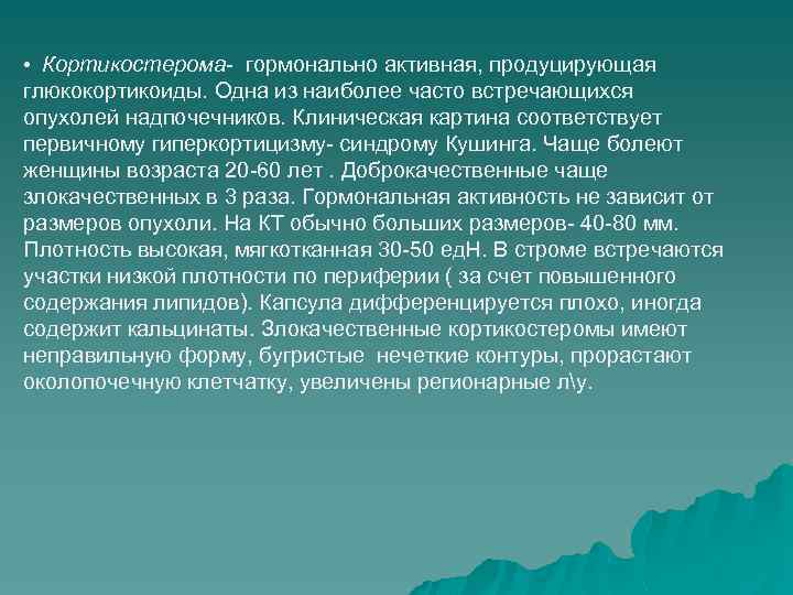  • Кортикостерома- гормонально активная, продуцирующая глюкокортикоиды. Одна из наиболее часто встречающихся опухолей надпочечников.