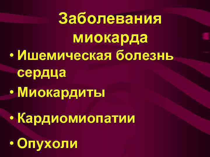 Заболевания миокарда • Ишемическая болезнь сердца • Миокардиты • Кардиомиопатии • Опухоли 