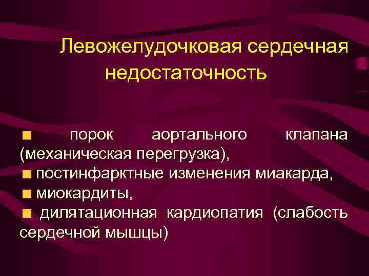 Левожелудочковая сердечная недостаточность порок аортального клапана (механическая перегрузка), постинфарктные изменения миакарда, миокардиты, дилятационная кардиопатия