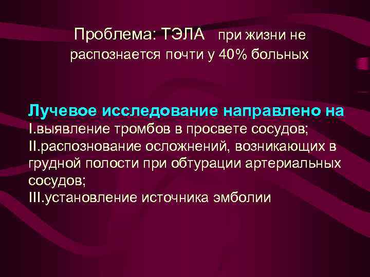 Проблема: ТЭЛА при жизни не распознается почти у 40% больных Лучевое исследование направлено на