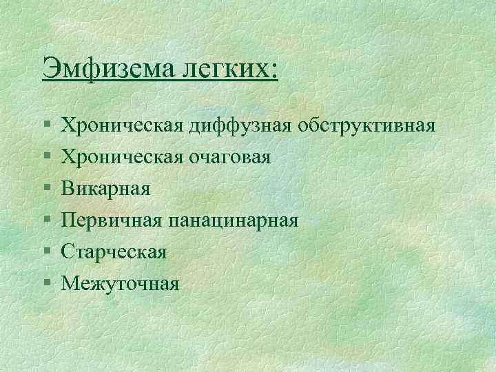 Эмфизема легких: § § § Хроническая диффузная обструктивная Хроническая очаговая Викарная Первичная панацинарная Старческая