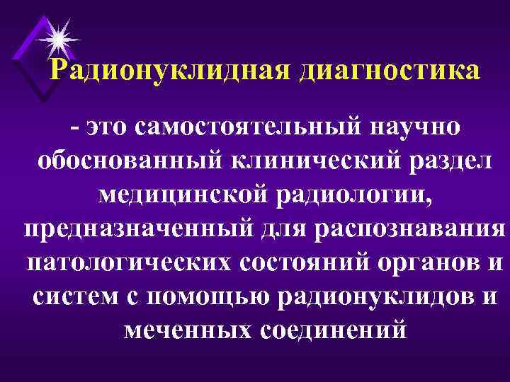 Радионуклидная диагностика - это самостоятельный научно обоснованный клинический раздел медицинской радиологии, предназначенный для распознавания