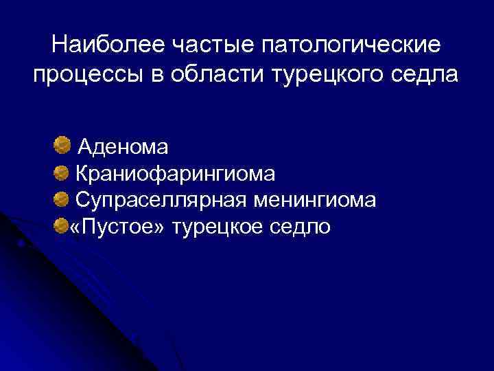 Наиболее частые патологические процессы в области турецкого седла Аденома Краниофарингиома Супраселлярная менингиома «Пустое» турецкое