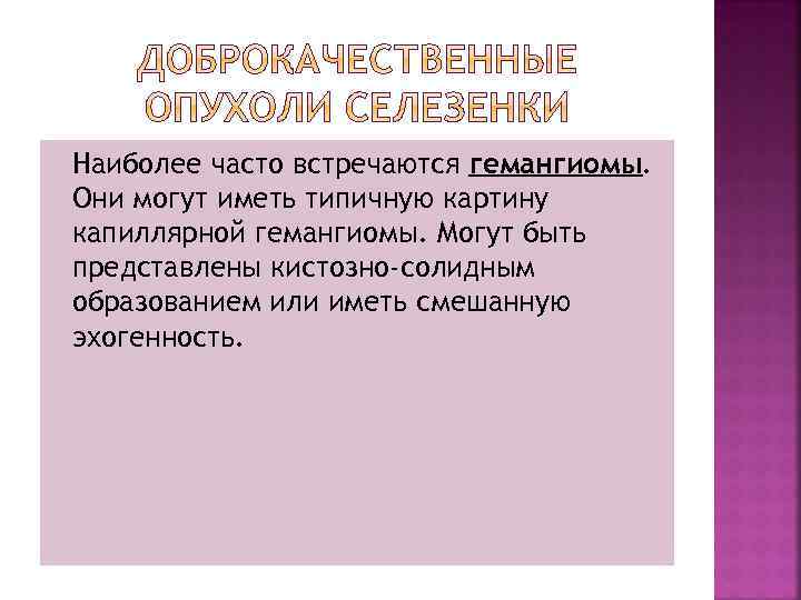Наиболее часто встречаются гемангиомы. Они могут иметь типичную картину капиллярной гемангиомы. Могут быть представлены