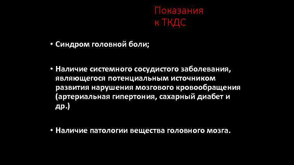 Показания к ТКДС • Синдром головной боли; • Наличие системного сосудистого заболевания, являющегося потенциальным