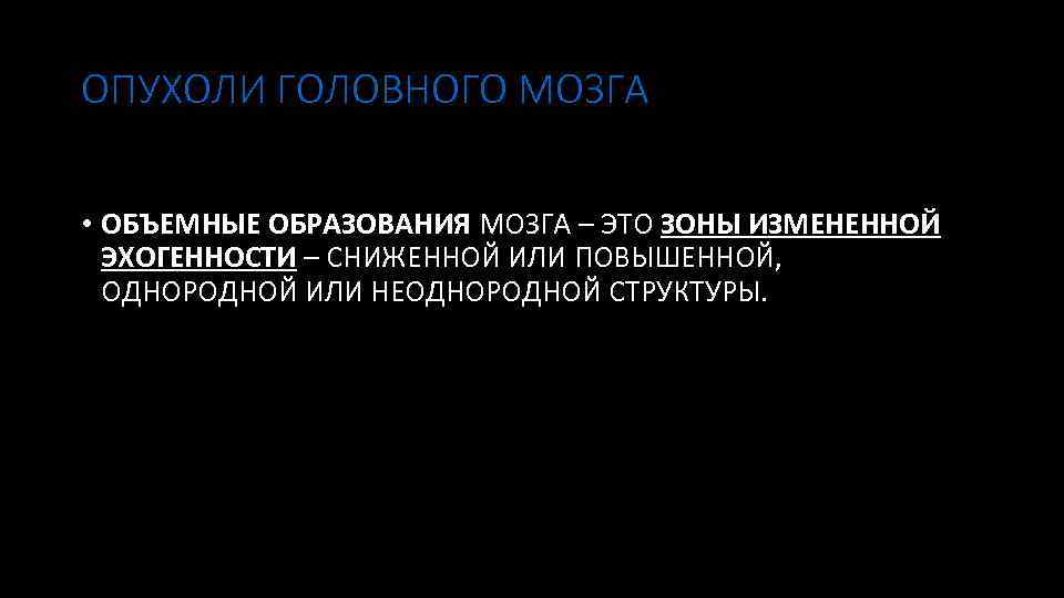 ОПУХОЛИ ГОЛОВНОГО МОЗГА • ОБЪЕМНЫЕ ОБРАЗОВАНИЯ МОЗГА – ЭТО ЗОНЫ ИЗМЕНЕННОЙ ЭХОГЕННОСТИ – СНИЖЕННОЙ