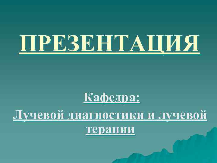 ПРЕЗЕНТАЦИЯ Кафедра: Лучевой диагностики и лучевой терапии 