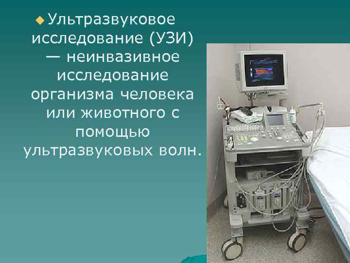 u Ультразвуковое исследование (УЗИ) — неинвазивное исследование организма человека или животного с помощью ультразвуковых