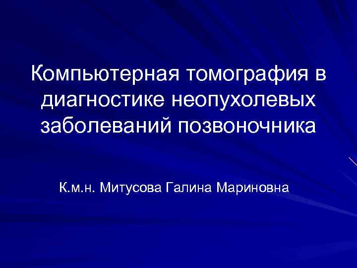 Компьютерная томография в диагностике неопухолевых заболеваний позвоночника К. м. н. Митусова Галина Мариновна 