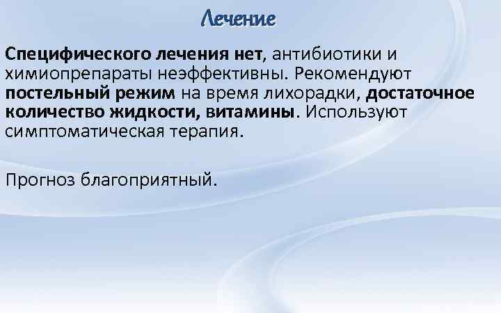Лечение Специфического лечения нет, антибиотики и химиопрепараты неэффективны. Рекомендуют постельный режим на время лихорадки,