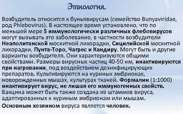 Этиология. Возбудитель относится к буньявирусам (семейство Bunyaviridae, род Phlebovirus). В настоящее время установлено, что
