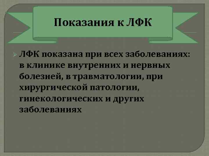 Показания к ЛФК Ø ЛФК показана при всех заболеваниях: в клинике внутренних и нервных