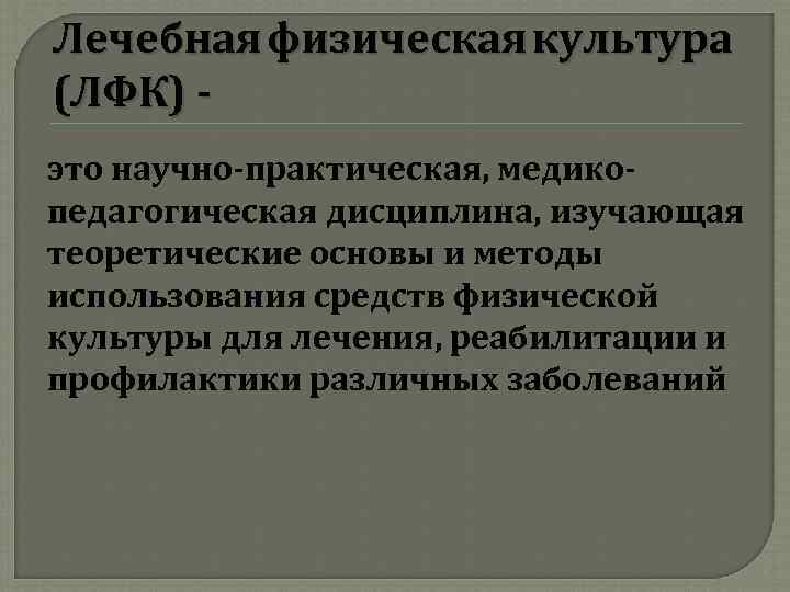 Лечебная физическая культура (ЛФК) это научно-практическая, медикопедагогическая дисциплина, изучающая теоретические основы и методы использования