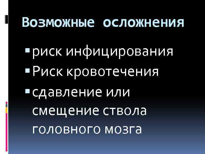 Возможные осложнения риск инфицирования Риск кровотечения сдавление или смещение ствола головного мозга 