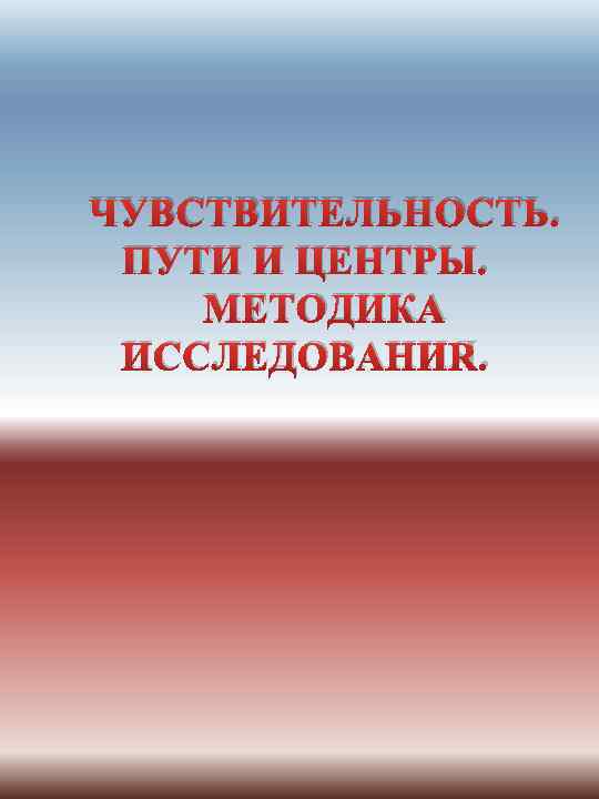 ЧУВСТВИТЕЛЬНОСТЬ. ПУТИ И ЦЕНТРЫ. МЕТОДИКА ИССЛЕДОВАНИЯ. 