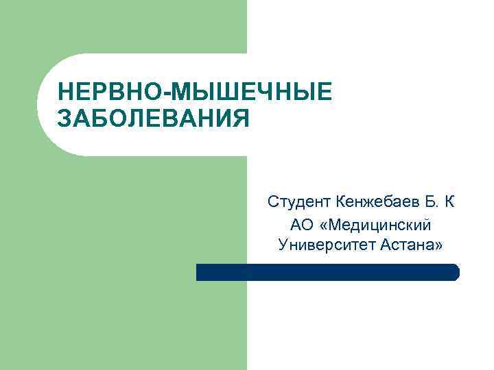 НЕРВНО-МЫШЕЧНЫЕ ЗАБОЛЕВАНИЯ Студент Кенжебаев Б. К АО «Медицинский Университет Астана» 