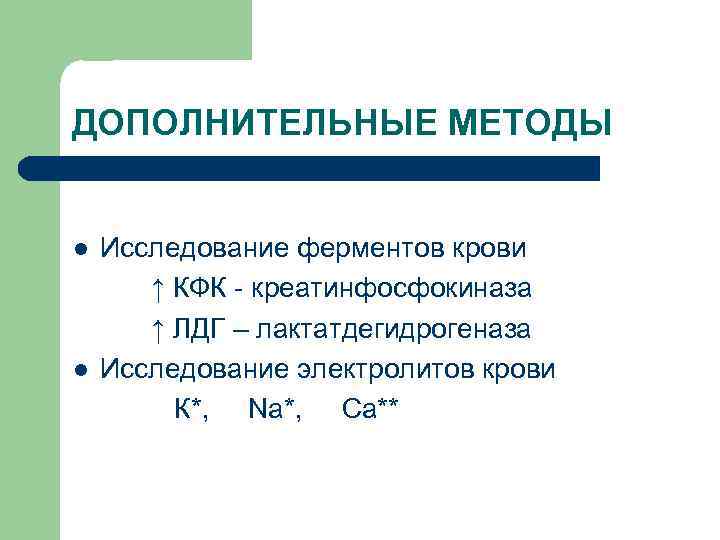 ДОПОЛНИТЕЛЬНЫЕ МЕТОДЫ l l Исследование ферментов крови ↑ КФК - креатинфосфокиназа ↑ ЛДГ –
