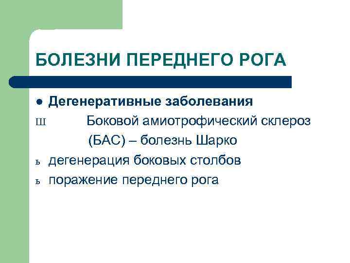 БОЛЕЗНИ ПЕРЕДНЕГО РОГА Дегенеративные заболевания Ш Боковой амиотрофический склероз (БАС) – болезнь Шарко ь