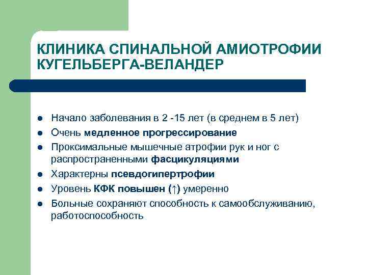 КЛИНИКА СПИНАЛЬНОЙ АМИОТРОФИИ КУГЕЛЬБЕРГА-ВЕЛАНДЕР l l l Начало заболевания в 2 -15 лет (в