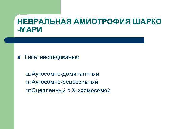НЕВРАЛЬНАЯ АМИОТРОФИЯ ШАРКО -МАРИ l Типы наследования: Ш Аутосомно-доминантный Ш Аутосомно-рецессивный Ш Сцепленный с
