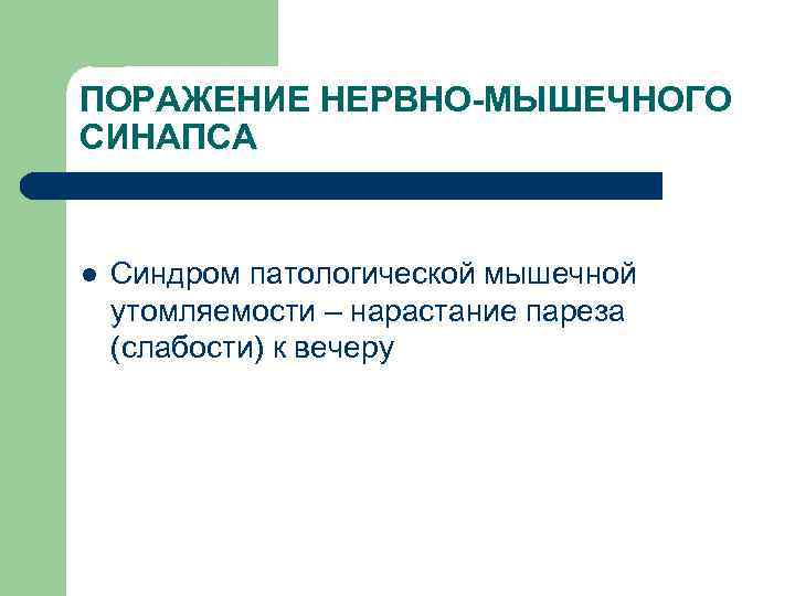 ПОРАЖЕНИЕ НЕРВНО-МЫШЕЧНОГО СИНАПСА l Синдром патологической мышечной утомляемости – нарастание пареза (слабости) к вечеру