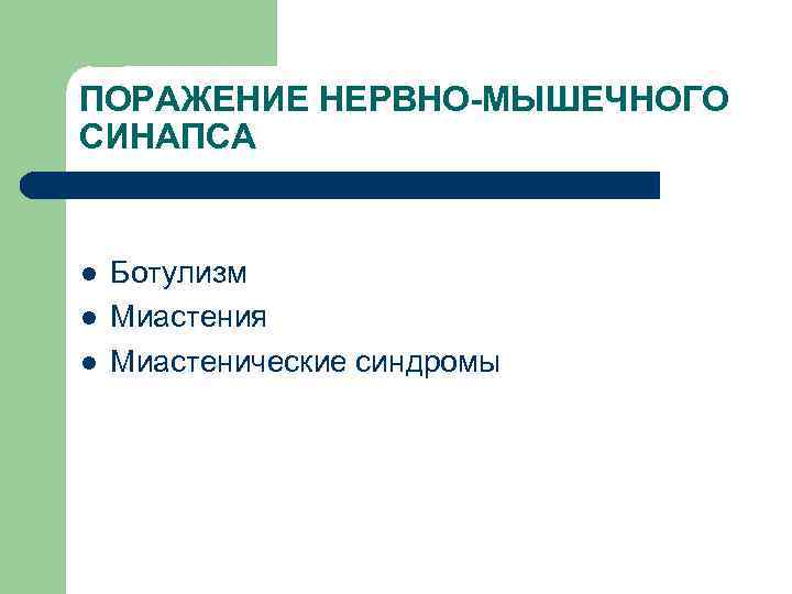 ПОРАЖЕНИЕ НЕРВНО-МЫШЕЧНОГО СИНАПСА l l l Ботулизм Миастения Миастенические синдромы 