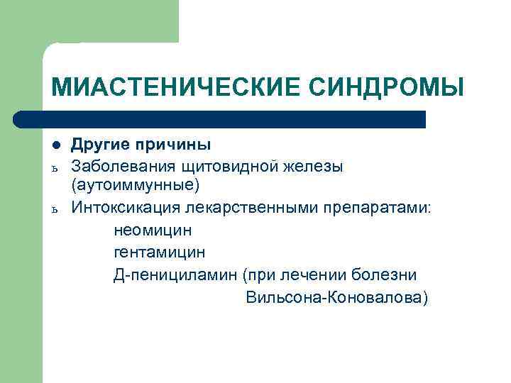 МИАСТЕНИЧЕСКИЕ СИНДРОМЫ l ь ь Другие причины Заболевания щитовидной железы (аутоиммунные) Интоксикация лекарственными препаратами: