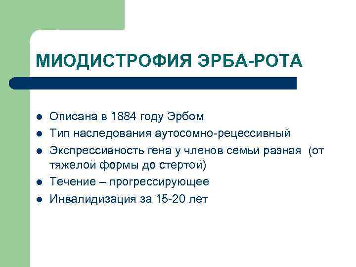 МИОДИСТРОФИЯ ЭРБА-РОТА l l l Описана в 1884 году Эрбом Тип наследования аутосомно-рецессивный Экспрессивность