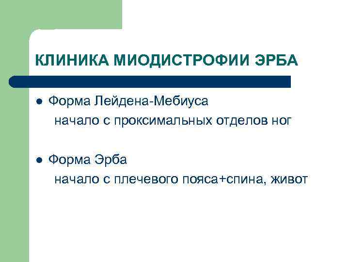 КЛИНИКА МИОДИСТРОФИИ ЭРБА l Форма Лейдена-Мебиуса начало с проксимальных отделов ног l Форма Эрба