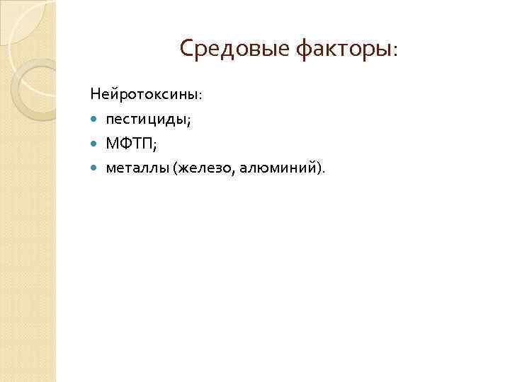 Средовые факторы: Нейротоксины: пестициды; МФТП; металлы (железо, алюминий). 