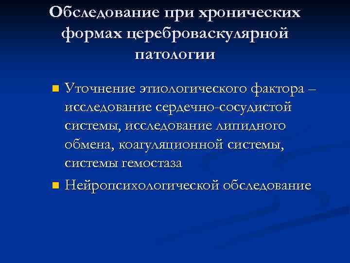 Обследование при хронических формах цереброваскулярной патологии Уточнение этиологического фактора – исследование сердечно-сосудистой системы, исследование