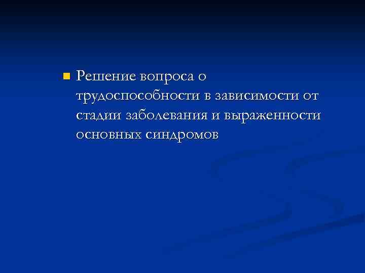 n Решение вопроса о трудоспособности в зависимости от стадии заболевания и выраженности основных синдромов