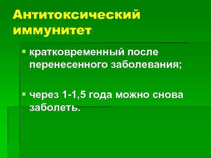 Антитоксический иммунитет § кратковременный после перенесенного заболевания; § через 1 -1, 5 года можно