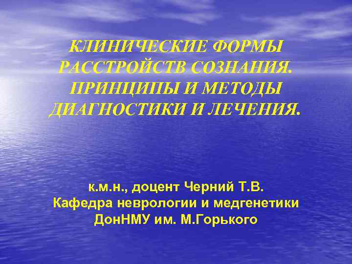  КЛИНИЧЕСКИЕ ФОРМЫ РАССТРОЙСТВ СОЗНАНИЯ. ПРИНЦИПЫ И МЕТОДЫ ДИАГНОСТИКИ И ЛЕЧЕНИЯ. к. м. н.