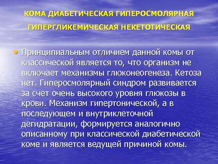 КОМА ДИАБЕТИЧЕСКАЯ ГИПЕРОСМОЛЯРНАЯ ГИПЕРГЛИКЕМИЧЕСКАЯ НЕКЕТОТИЧЕСКАЯ • Принципиальным отличием данной комы от классической является то,