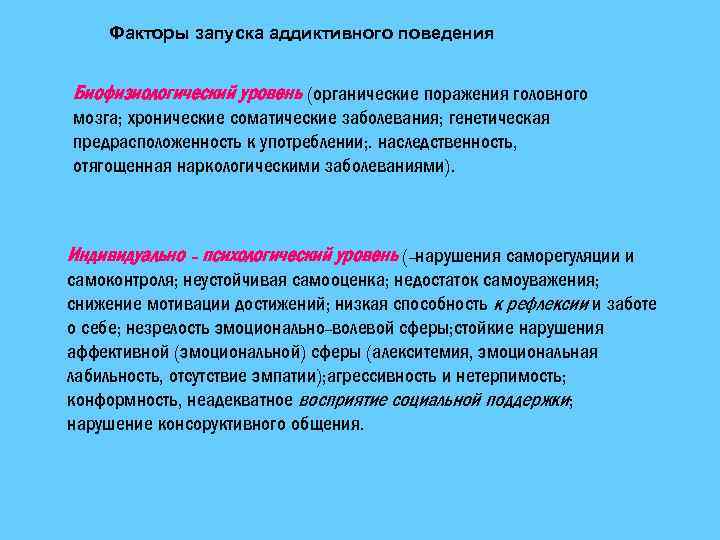 Факторы запуска аддиктивного поведения Биофизиологический уровень (органические поражения головного мозга; хронические соматические заболевания; генетическая