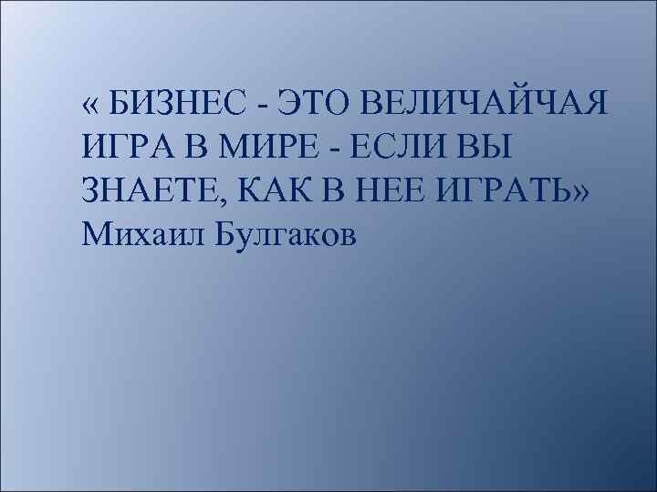  « БИЗНЕС - ЭТО ВЕЛИЧАЙЧАЯ ИГРА В МИРЕ - ЕСЛИ ВЫ ЗНАЕТЕ, КАК