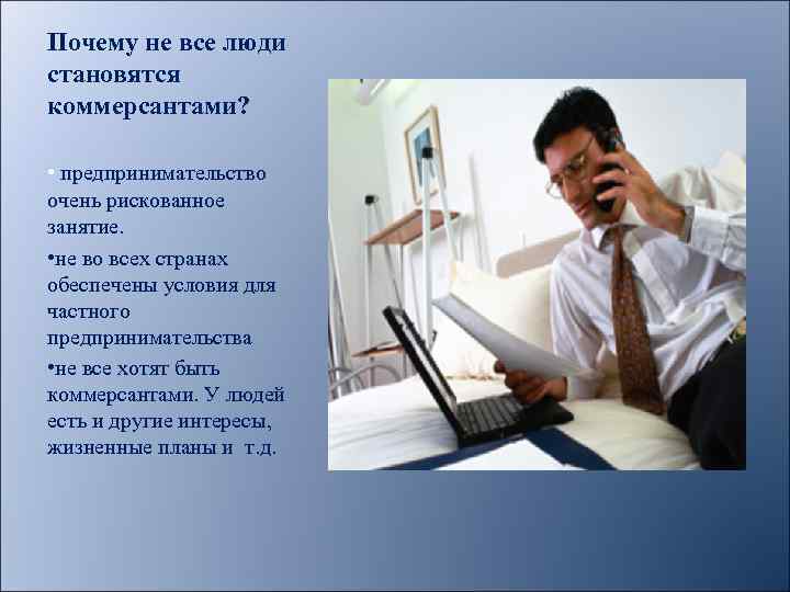 Почему не все люди становятся коммерсантами? • предпринимательство очень рискованное занятие. • не во