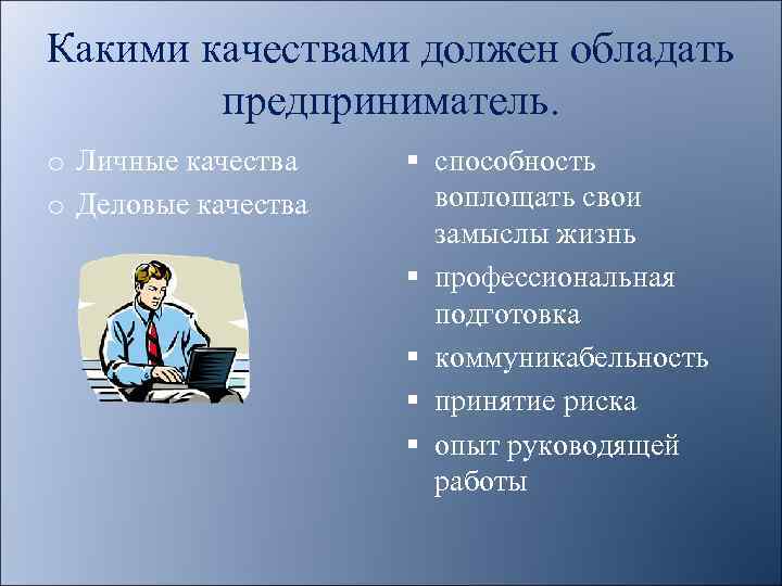 Какими качествами должен обладать предприниматель. o Личные качества o Деловые качества § способность воплощать