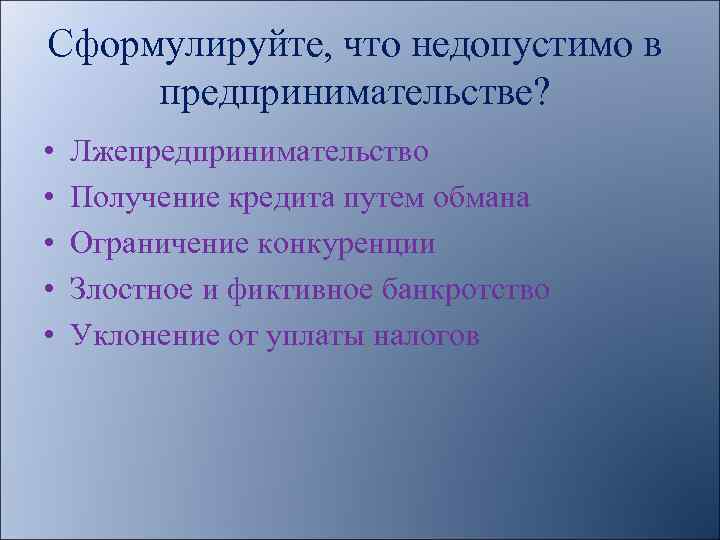 Сформулируйте, что недопустимо в предпринимательстве? • • • Лжепредпринимательство Получение кредита путем обмана Ограничение