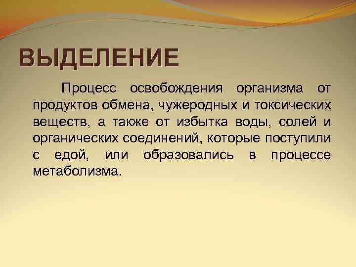 ВЫДЕЛЕНИЕ Процесс освобождения организма от продуктов обмена, чужеродных и токсических веществ, а также от