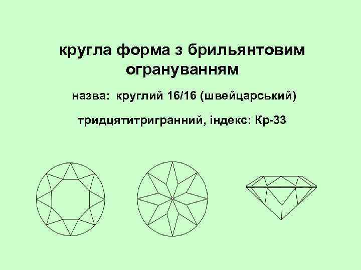 кругла форма з брильянтовим огрануванням назва: круглий 16/16 (швейцарський) тридцятитригранний, індекс: Кр 33 