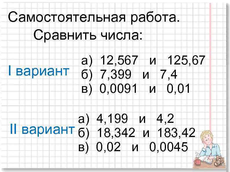 Самостоятельная работа. Сравнить числа: а) 12, 567 и 125, 67 I вариант б) 7,