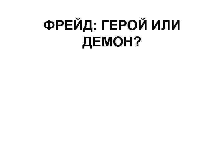 ФРЕЙД: ГЕРОЙ ИЛИ ДЕМОН? 