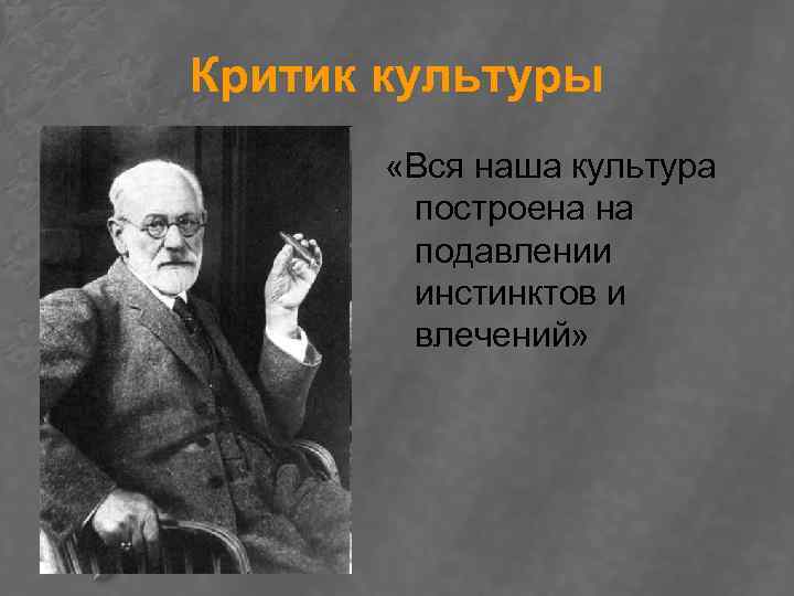 Критик культуры «Вся наша культура построена на подавлении инстинктов и влечений» 