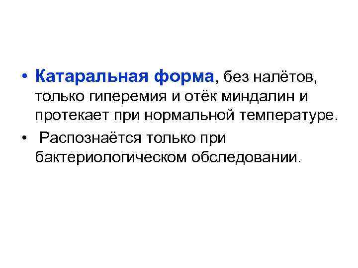  • Катаральная форма, без налётов, только гиперемия и отёк миндалин и протекает при