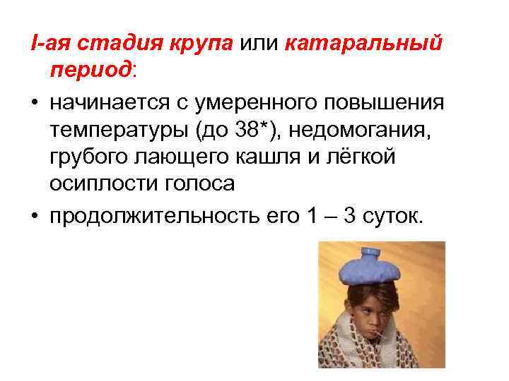 I-ая стадия крупа или катаральный период: • начинается с умеренного повышения температуры (до 38*),